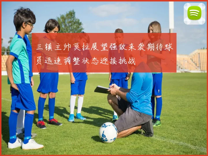 三镇主帅莫拉展望强敌来袭期待球员迅速调整状态迎接挑战