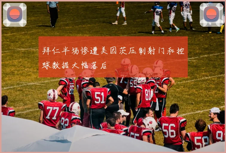 拜仁半场惨遭美因茨压制射门和控球数据大幅落后
