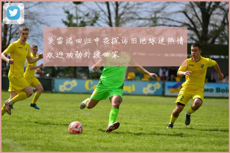 莫雷诺回归申花探访旧地球迷热情欢迎功勋外援回家