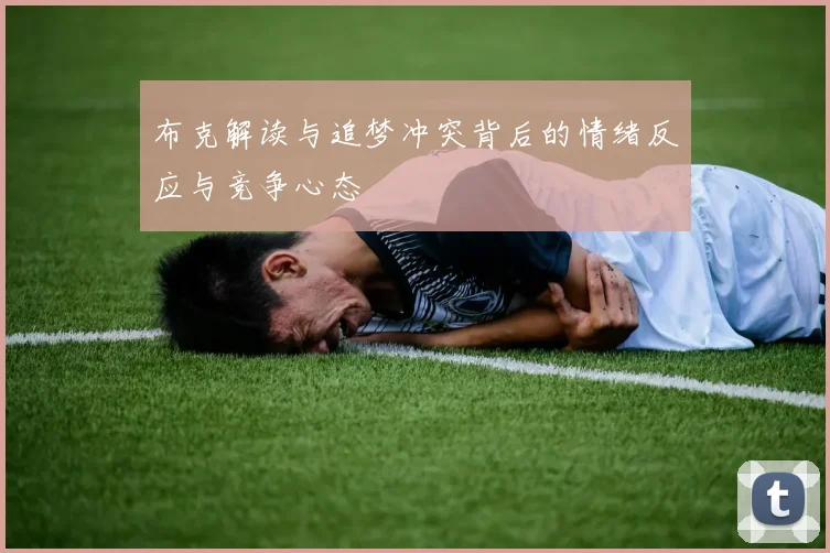 布克解读与追梦冲突背后的情绪反应与竞争心态