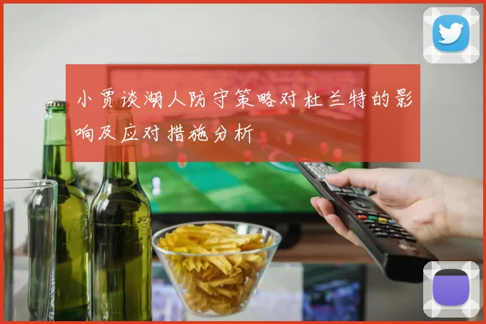 小贾谈湖人防守策略对杜兰特的影响及应对措施分析