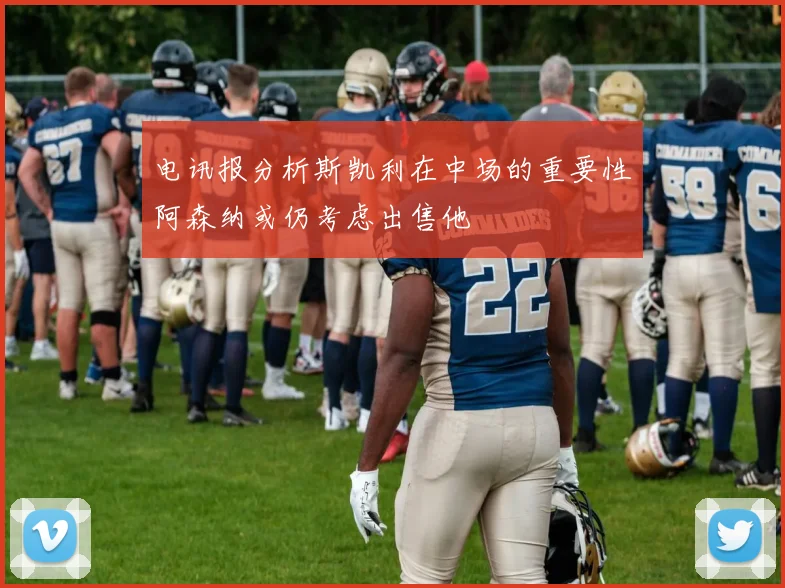 电讯报分析斯凯利在中场的重要性阿森纳或仍考虑出售他