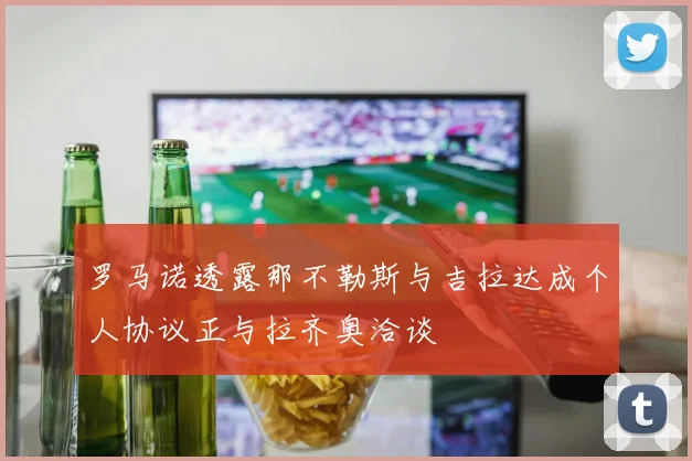 罗马诺透露那不勒斯与吉拉达成个人协议正与拉齐奥洽谈