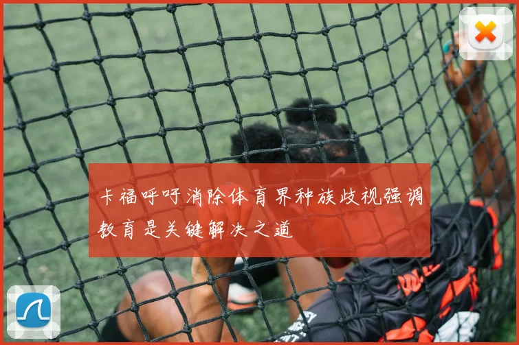 卡福呼吁消除体育界种族歧视强调教育是关键解决之道